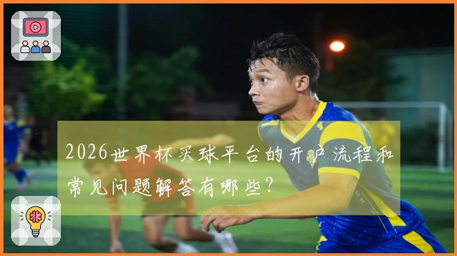 2026世界杯买球平台的开户流程和常见问题解答有哪些？